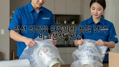 정선 신동읍 원룸이사, 용달 견적 비교분석 & 꿀팁!