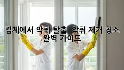 김제에서 악취 탈출! 👃✨ 악취 제거 청소 완벽 가이드 🏡